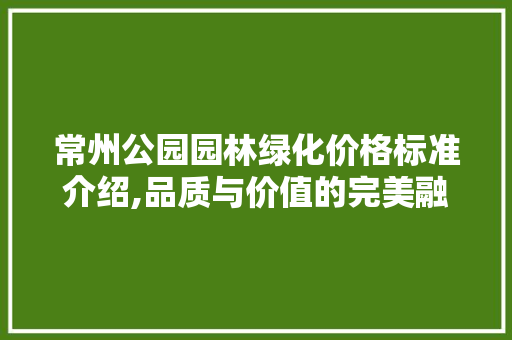 常州公园园林绿化价格标准介绍,品质与价值的完美融合 种植区域