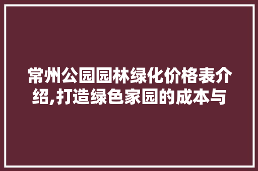 常州公园园林绿化价格表介绍,打造绿色家园的成本与价值