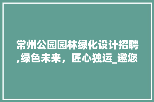 常州公园园林绿化设计招聘,绿色未来，匠心独运_邀您共绘生态美景 土壤管理