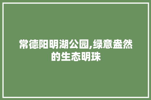 常德阳明湖公园,绿意盎然的生态明珠 土壤管理