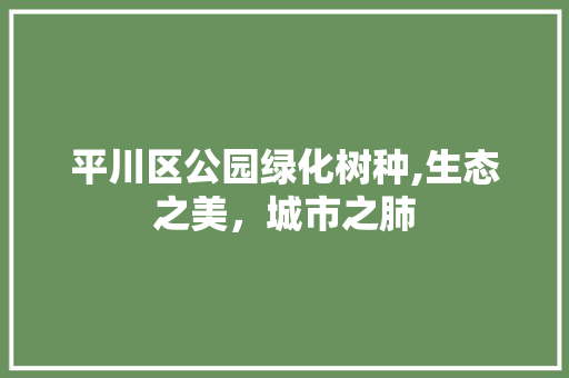 平川区公园绿化树种,生态之美，城市之肺