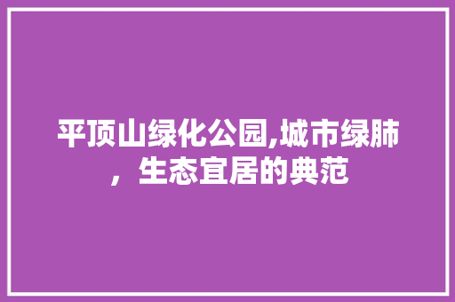 平顶山绿化公园,城市绿肺，生态宜居的典范
