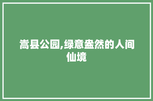 嵩县公园,绿意盎然的人间仙境