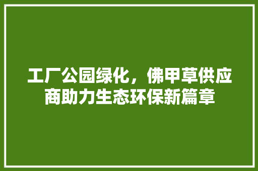 工厂公园绿化，佛甲草供应商助力生态环保新篇章