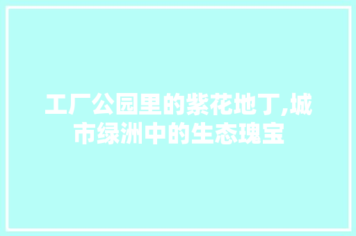 工厂公园里的紫花地丁,城市绿洲中的生态瑰宝