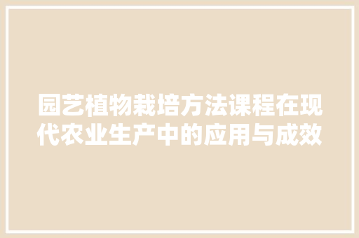 园艺植物栽培方法课程在现代农业生产中的应用与成效分析