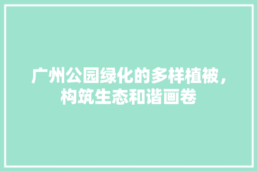 广州公园绿化的多样植被，构筑生态和谐画卷