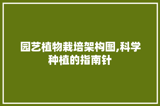 园艺植物栽培架构图,科学种植的指南针