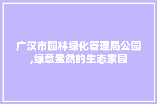 广汉市园林绿化管理局公园,绿意盎然的生态家园