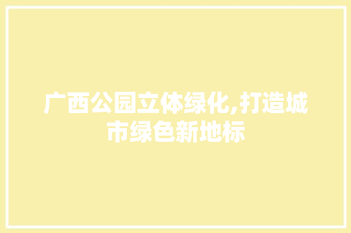 广西公园立体绿化,打造城市绿色新地标