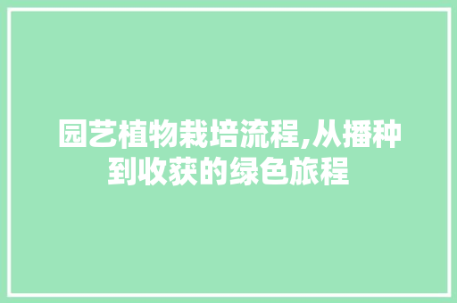 园艺植物栽培流程,从播种到收获的绿色旅程