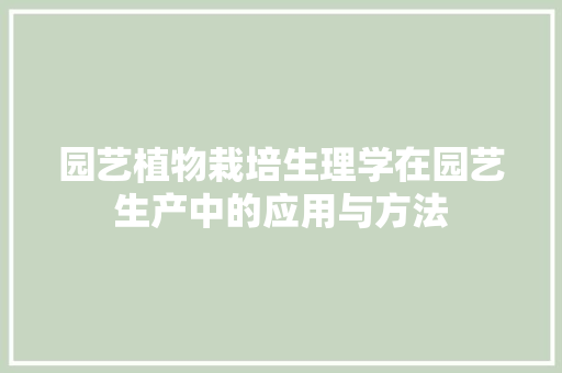 园艺植物栽培生理学在园艺生产中的应用与方法