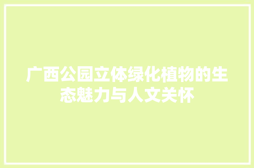 广西公园立体绿化植物的生态魅力与人文关怀