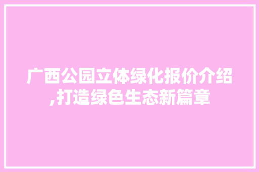 广西公园立体绿化报价介绍,打造绿色生态新篇章