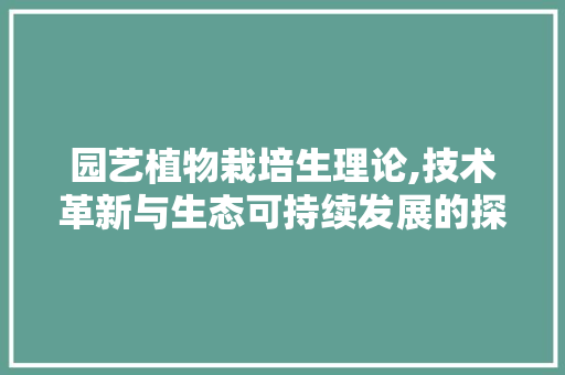 园艺植物栽培生理论,技术革新与生态可持续发展的探索