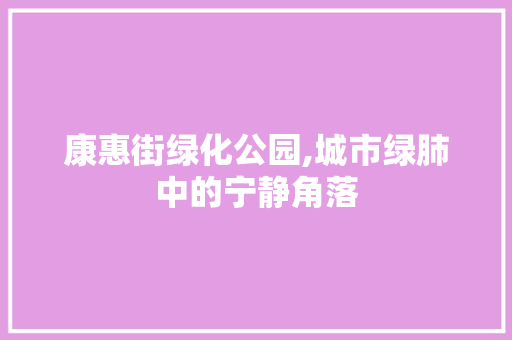 康惠街绿化公园,城市绿肺中的宁静角落 果树种植技术