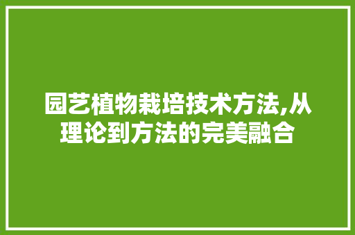 园艺植物栽培技术方法,从理论到方法的完美融合