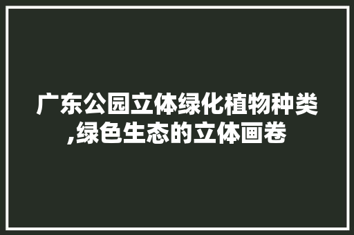 广东公园立体绿化植物种类,绿色生态的立体画卷