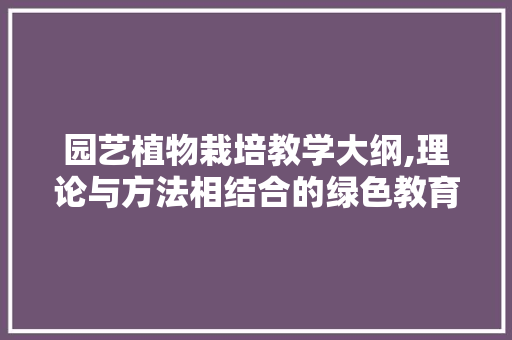 园艺植物栽培教学大纲,理论与方法相结合的绿色教育之路