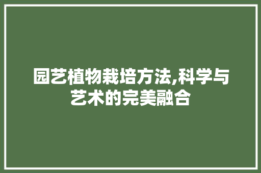 园艺植物栽培方法,科学与艺术的完美融合