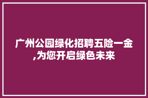 广州公园绿化招聘五险一金,为您开启绿色未来