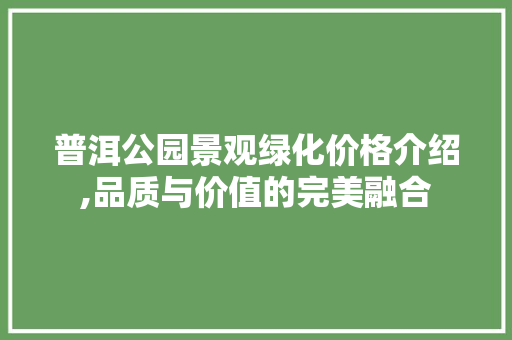 普洱公园景观绿化价格介绍,品质与价值的完美融合