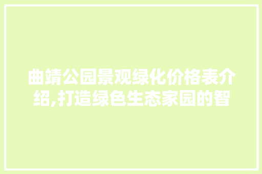曲靖公园景观绿化价格表介绍,打造绿色生态家园的智慧投资 果树修剪整形