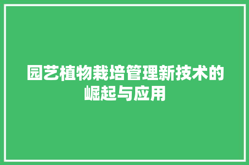 园艺植物栽培管理新技术的崛起与应用