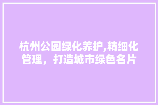 杭州公园绿化养护,精细化管理，打造城市绿色名片