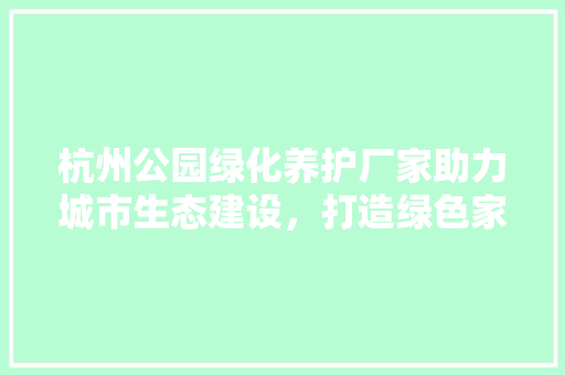 杭州公园绿化养护厂家助力城市生态建设，打造绿色家园 果木品种介绍