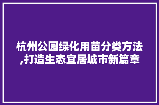 杭州公园绿化用苗分类方法,打造生态宜居城市新篇章 灌溉施肥
