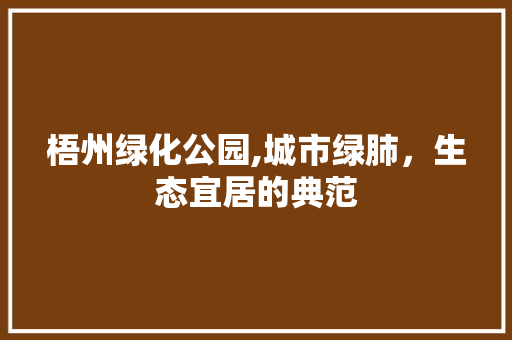 梧州绿化公园,城市绿肺，生态宜居的典范