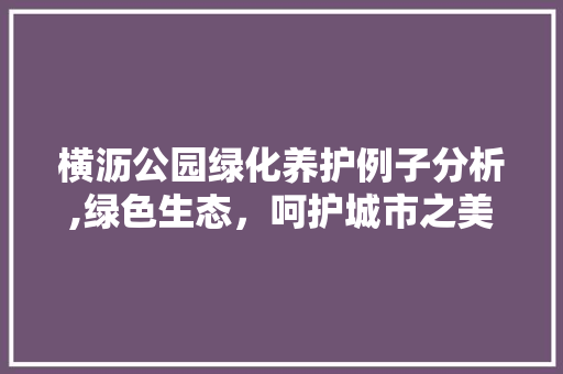 横沥公园绿化养护例子分析,绿色生态，呵护城市之美