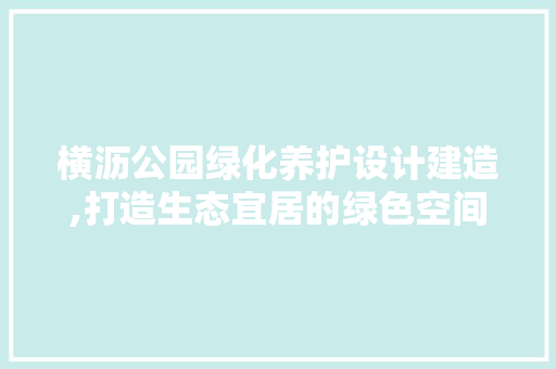横沥公园绿化养护设计建造,打造生态宜居的绿色空间 果木品种介绍