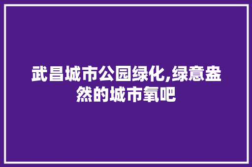 武昌城市公园绿化,绿意盎然的城市氧吧 整形技巧