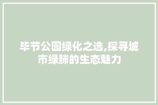 毕节公园绿化之选,探寻城市绿肺的生态魅力 种植区域