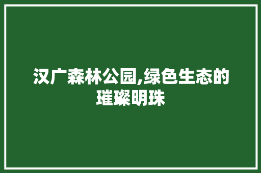 汉广森林公园,绿色生态的璀璨明珠