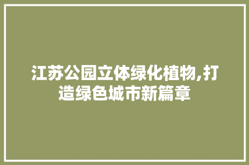 江苏公园立体绿化植物,打造绿色城市新篇章