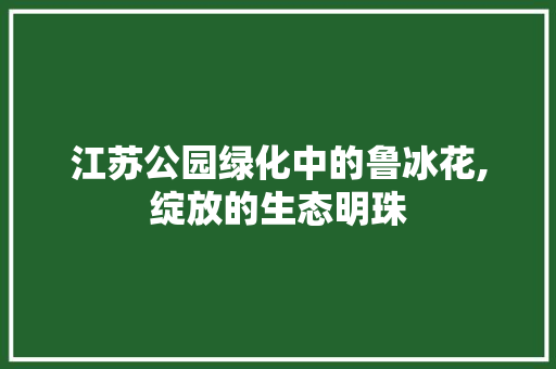 江苏公园绿化中的鲁冰花,绽放的生态明珠 土壤管理