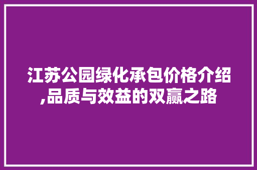 江苏公园绿化承包价格介绍,品质与效益的双赢之路 果木品种介绍