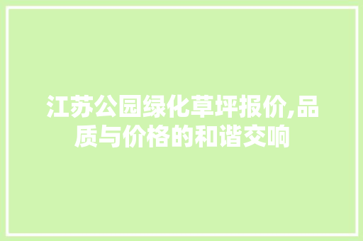 江苏公园绿化草坪报价,品质与价格的和谐交响 修剪方法
