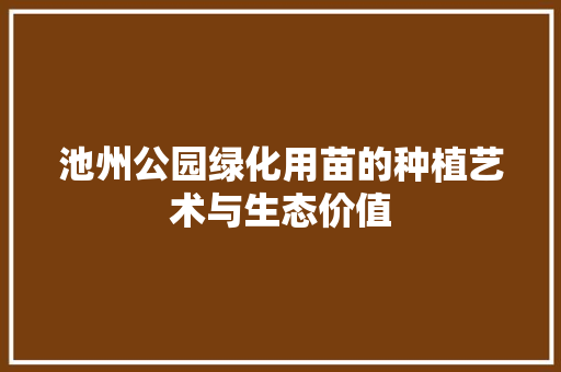 池州公园绿化用苗的种植艺术与生态价值
