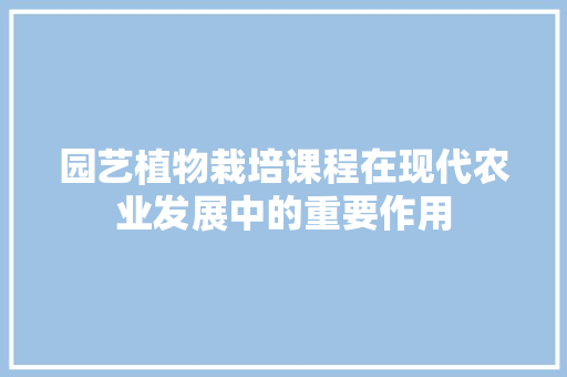 园艺植物栽培课程在现代农业发展中的重要作用