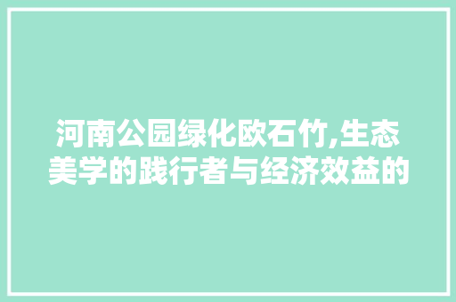 河南公园绿化欧石竹,生态美学的践行者与经济效益的双赢之路