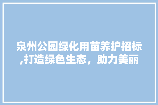 泉州公园绿化用苗养护招标,打造绿色生态，助力美丽城市建设 整形技巧