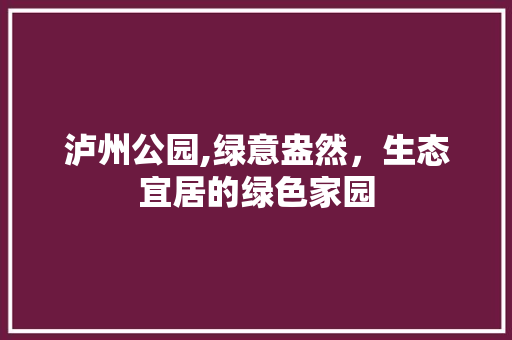 泸州公园,绿意盎然，生态宜居的绿色家园