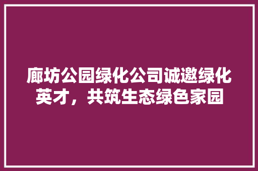 廊坊公园绿化公司诚邀绿化英才，共筑生态绿色家园