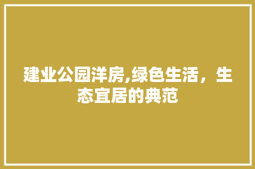 建业公园洋房,绿色生活，生态宜居的典范