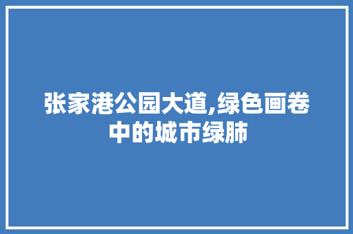 张家港公园大道,绿色画卷中的城市绿肺 种植区域