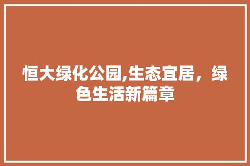 恒大绿化公园,生态宜居，绿色生活新篇章